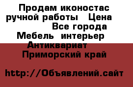 Продам иконостас ручной работы › Цена ­ 300 000 - Все города Мебель, интерьер » Антиквариат   . Приморский край